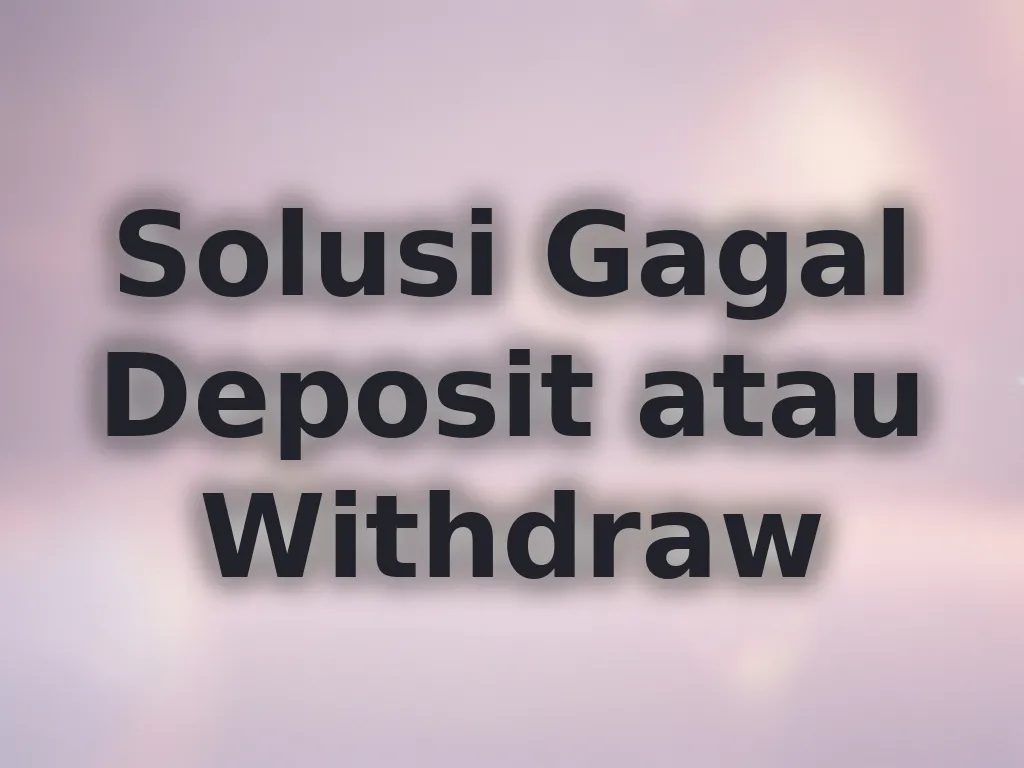 Solusi Gagal Deposit atau Withdraw