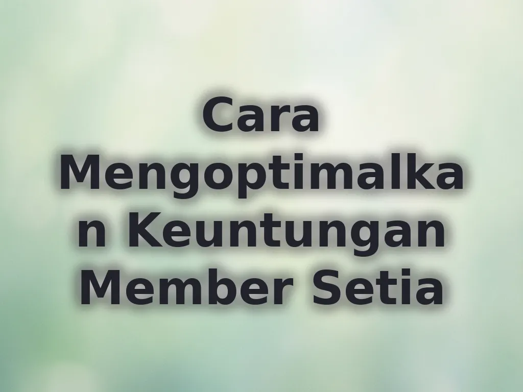 Cara Mengoptimalkan Keuntungan Member Setia