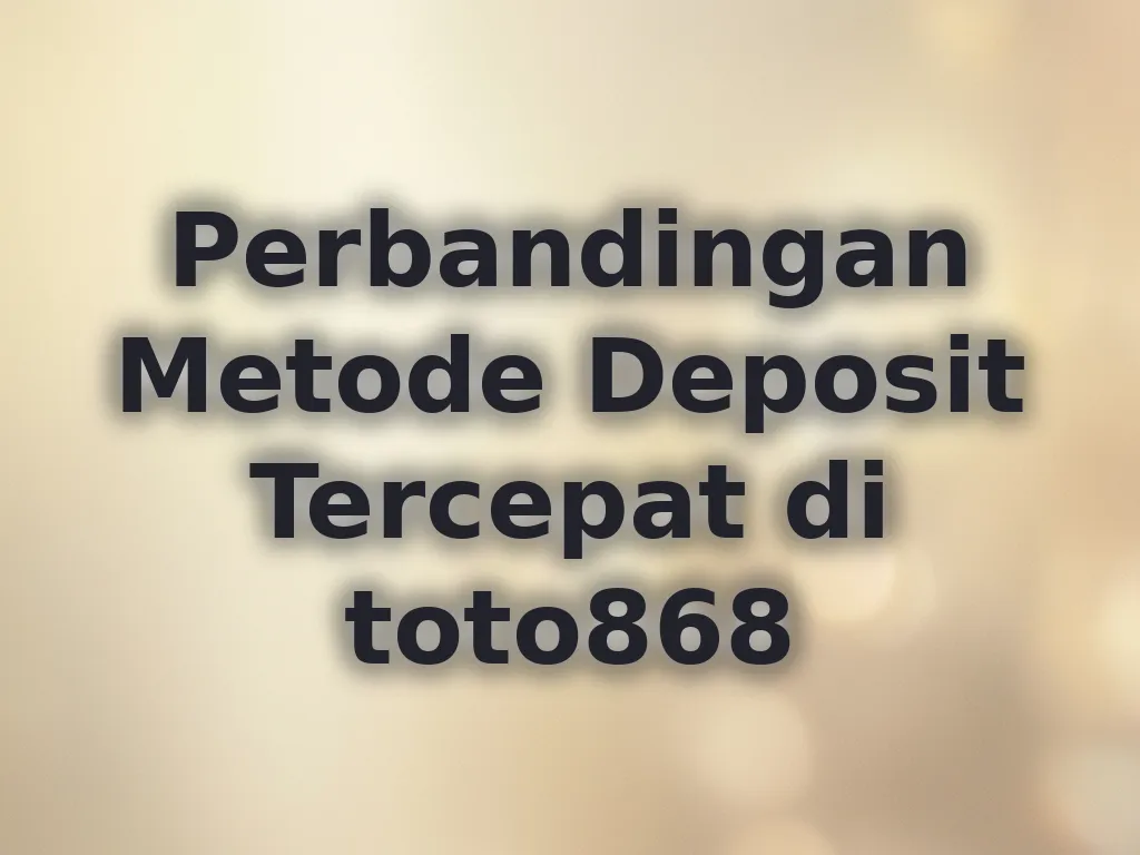 Perbandingan Metode Deposit Tercepat di toto868