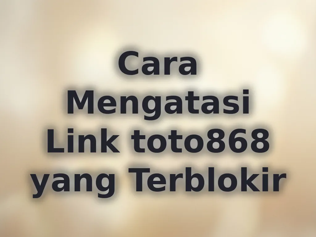 Cara Mengatasi Link toto868 yang Terblokir